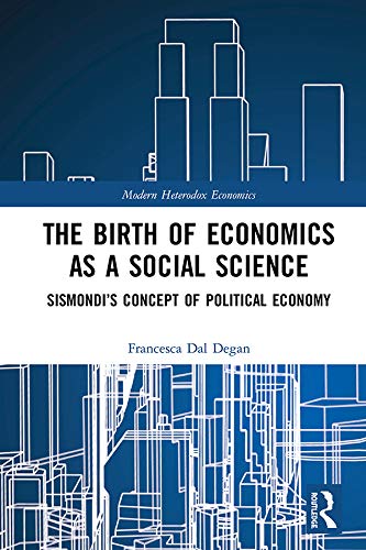 The Birth of Economics as a Social Science: Sismondi’s Concept of Political Economy (Modern Heterodox Economics) by Francesca Dal Degan