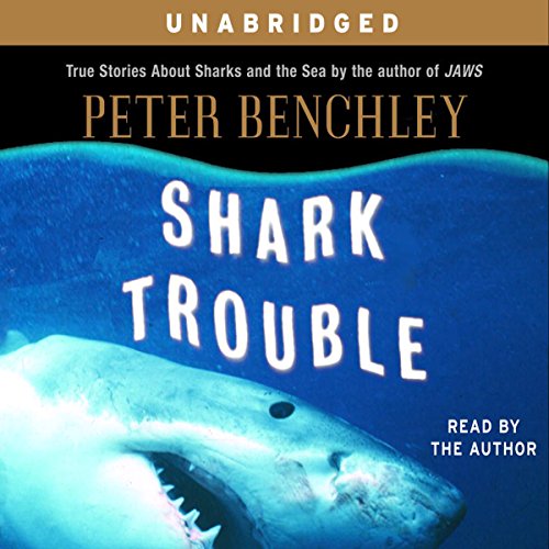 Shark Trouble: True Stories About Sharks and the Sea by Peter Benchley