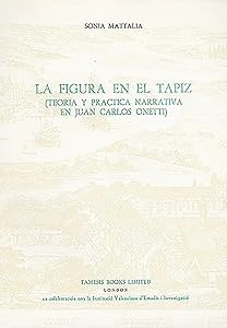 La Figura en el Tapiz: Teoría y práctica narrativa en Juan Carlos Onetti (Monografías A, 137) by Sonia Mattalia