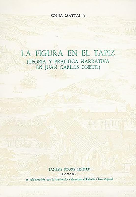 La Figura en el Tapiz: Teoría y práctica narrativa en Juan Carlos Onetti (Monografías A, 137) by Sonia Mattalia