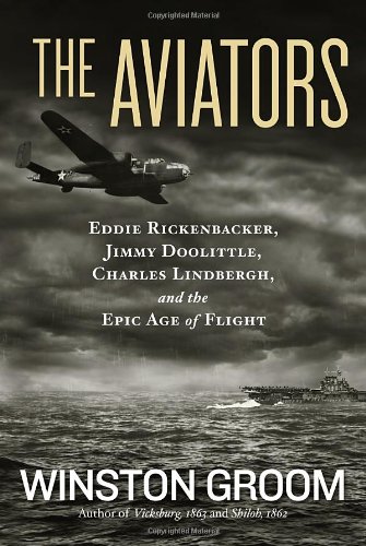 The Aviators: Eddie Rickenbacker, Jimmy Doolittle, Charles Lindbergh, and the Epic Age of Flight by Winston Groom