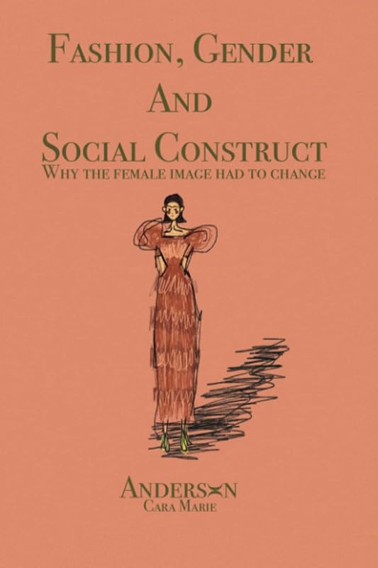 Fashion, Gender & Social Constructs Why the Female Image Had to Change. by Cara Marie Anderson