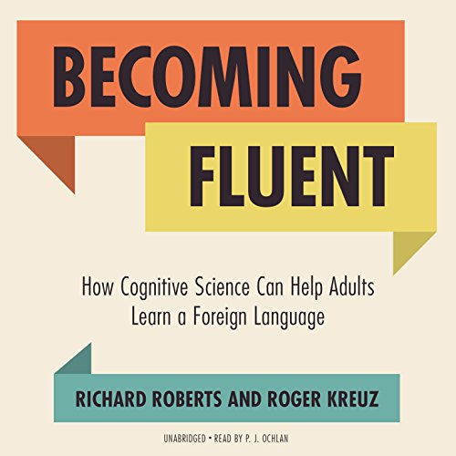 Becoming Fluent: How Cognitive Science Can Help Adults Learn a Foreign Language by Richard Roberts