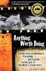 Anything Worth Doing: A True Story of Adventure, Friendship and Tragedy on the Last of the West's Great Rivers by Jo Deurbrouck