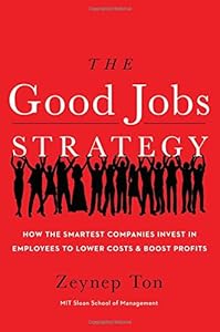 The Good Jobs Strategy: How the Smartest Companies Invest in Employees to Lower Costs and Boost Profits by Zeynep Ton