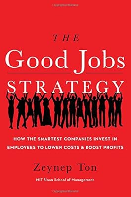 The Good Jobs Strategy: How the Smartest Companies Invest in Employees to Lower Costs and Boost Profits