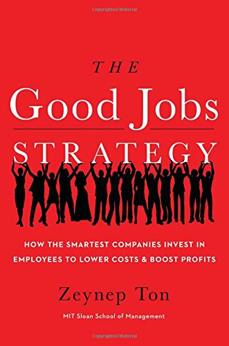 The Good Jobs Strategy: How the Smartest Companies Invest in Employees to Lower Costs and Boost Profits by Zeynep Ton