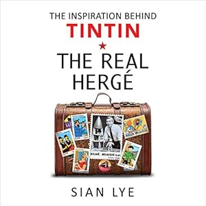 The Real Hergé: The Inspiration Behind Tintin by Sian Lye