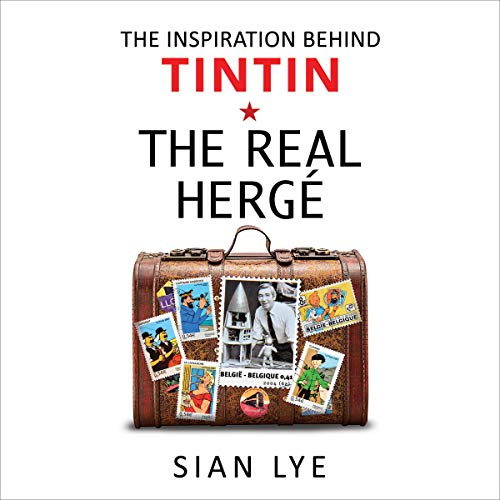 The Real Hergé: The Inspiration Behind Tintin by Sian Lye