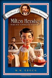 Milton Hershey: Young Chocolatier (Childhood of Famous Americans) by M.M. Eboch