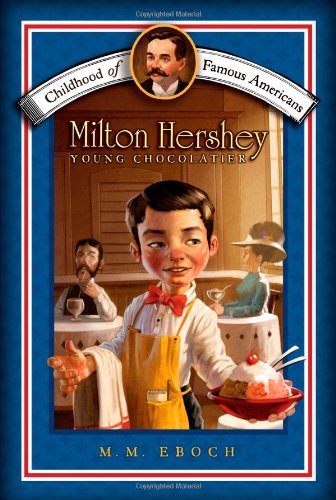 Milton Hershey: Young Chocolatier (Childhood of Famous Americans) by M.M. Eboch
