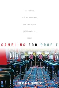 Gambling for Profit: Lotteries, Gaming Machines, and Casinos in Cross-National Focus by Kerry G. E. Chambers