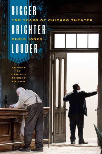 Bigger, Brighter, Louder: 150 Years of Chicago Theater as Seen by "Chicago Tribune" Critics by Chris Jones