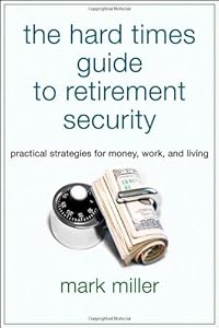The Hard Times Guide to Retirement Security: Practical Strategies for Money, Work, and Living