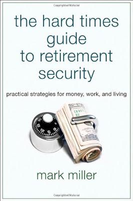 The Hard Times Guide to Retirement Security: Practical Strategies for Money, Work, and Living