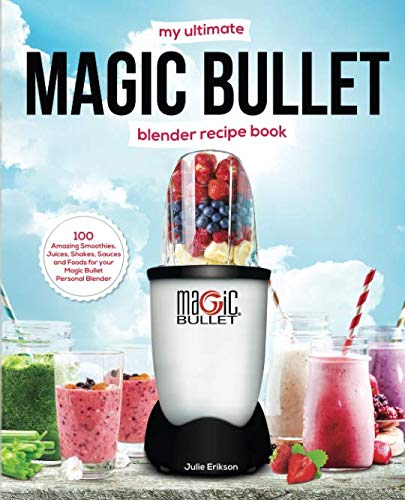 My Ultimate Magic Bullet Blender Recipe Book: 100 Amazing Smoothies, Juices, Shakes, Sauces and Foods for your Magic Bullet Personal Blender (Detox Cookbooks) by Julie Erikson