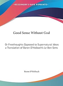 Good Sense Without God: Or Freethoughts Opposed to Supernatural Ideas a Translation of Baron D'Holbach's Le Bon Sens by Baron D'Holbach