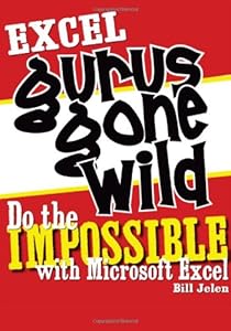 Excel Gurus Gone Wild: Do the IMPOSSIBLE with Microsoft Excel