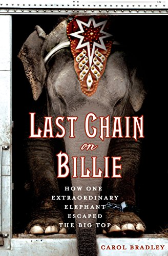 Last Chain On Billie: How One Extraordinary Elephant Escaped the Big Top by Carol Bradley