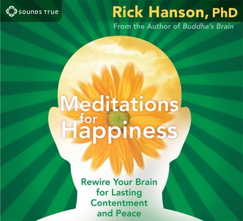 Meditations for Happiness: Rewire Your Brain for Lasting Contentment and Peace by Rick Hanson PhD
