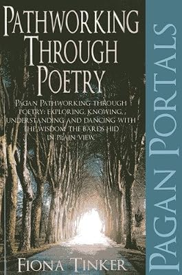 Pagan Portals - Pathworking through Poetry: Pagan Pathworking through Poetry: Exploring, Knowing, Understanding and Dancing with the Wisdom the Bards Hid in Plain View