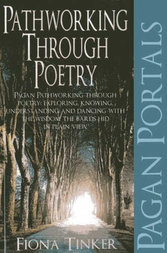 Pagan Portals - Pathworking through Poetry: Pagan Pathworking through Poetry: Exploring, Knowing, Understanding and Dancing with the Wisdom the Bards Hid in Plain View by Fiona Tinker