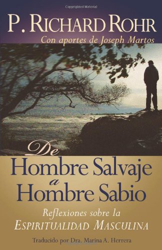 De hombre salvaje a hombre sabio: Reflexiones sobre la espiritualidad masculina (Spanish edition of: From Wild Man to Wise Man) by Richard Rohr