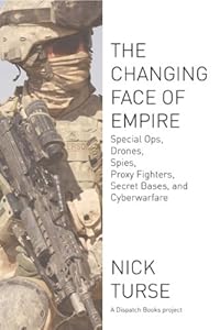 The Changing Face of Empire: Special Ops, Drones, Spies, Proxy Fighters, Secret Bases, and Cyberwarfare