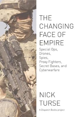 The Changing Face of Empire: Special Ops, Drones, Spies, Proxy Fighters, Secret Bases, and Cyberwarfare