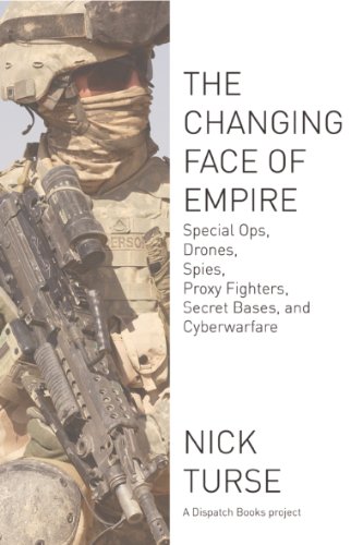 The Changing Face of Empire: Special Ops, Drones, Spies, Proxy Fighters, Secret Bases, and Cyberwarfare by Nick Turse
