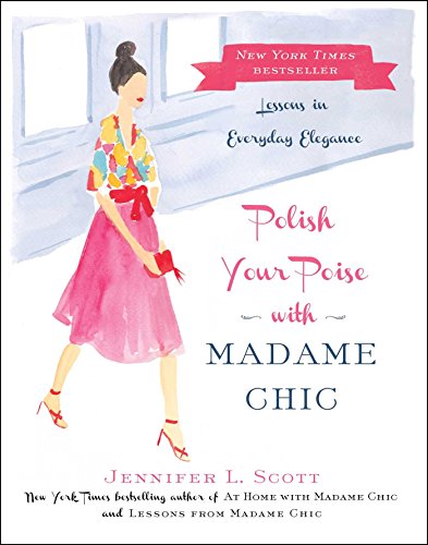 Polish Your Poise with Madame Chic: Lessons in Everyday Elegance by Jennifer L Scott