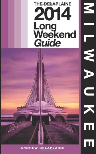 Milwaukee - The Delaplaine 2014 Long Weekend Guide by Andrew Delaplaine