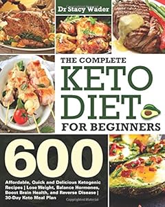 The Complete Keto Diet for Beginners: 600 Affordable, Quick and Delicious Ketogenic Recipes | Lose Weight, Balance Hormones, Boost Brain Health, and Reverse Disease | 30-Day Keto Meal Plan by Dr Stacy Wader