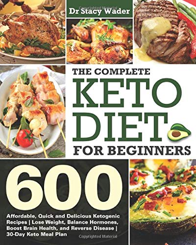 The Complete Keto Diet for Beginners: 600 Affordable, Quick and Delicious Ketogenic Recipes | Lose Weight, Balance Hormones, Boost Brain Health, and Reverse Disease | 30-Day Keto Meal Plan by Dr Stacy Wader