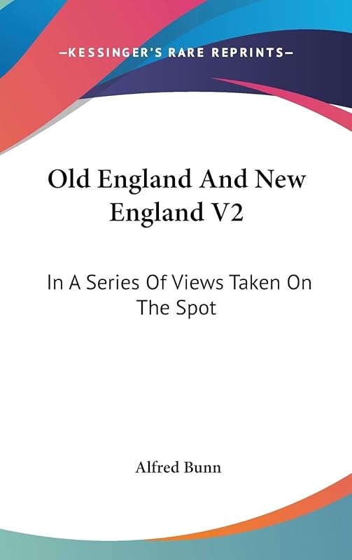 Old England And New England: In a Series of Views Taken on the Spot by Alfred Bunn