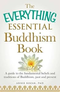 The Everything Essential Buddhism Book: A Guide to the Fundamental Beliefs and Traditions of Buddhism, Past and Present