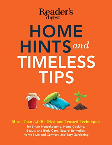 Home Hints and Timeless Tips: More than 3,000 Tried-and-Trusted Techniques for Smart Housekeeping, Home Cooking, Beauty and Body Care, Natural Remedies, Home Style and Comfort, and Easy Gardening by Editors at Reader's Digest
