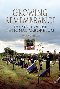 Growing Remembrance: The Story of the National Memorial Arboretum by David Childs