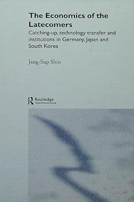 The Economics of the Latecomers: Catching-Up, Technology Transfer and Institutions in Germany, Japan and South Korea (Routledge Studies in the Growth Economies of Asia)