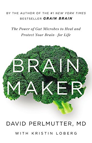Brain Maker: The Power of Gut Microbes to Heal and Protect Your Brainfor Life by David Perlmutter