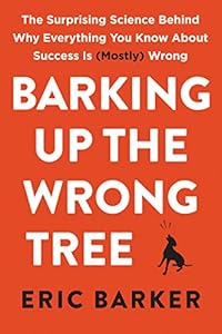 Barking Up the Wrong Tree: The Surprising Science Behind Why Everything You Know About Success Is