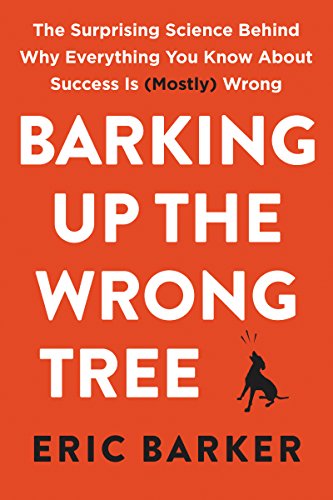 Barking Up the Wrong Tree: The Surprising Science Behind Why Everything You Know About Success Is by ERIC BARKER