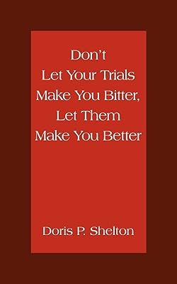 Don't Let Your Trials Make You Bitter, Let Them Make You Better