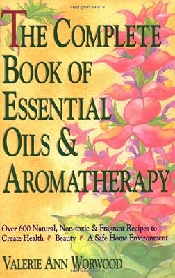 The Complete Book of Essential Oils and Aromatherapy: Over 600 Natural, Non-Toxic and Fragrant Recipes to Create Health  Beauty  a Safe Home Environment