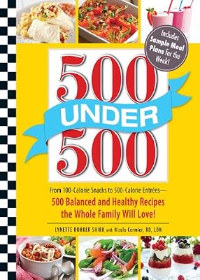 500 Under 500: From 100-Calorie Snacks to 500 Calorie Entrees - 500 Balanced and Healthy Recipes the Whole Family Will Love