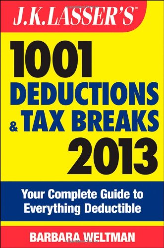 J.K. Lasser's 1001 Deductions and Tax Breaks 2013: Your Complete Guide to Everything Deductible by Barbara Weltman