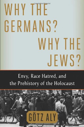 Why the Germans? Why the Jews?: Envy, Race Hatred, and the Prehistory of the Holocaust by Götz Aly