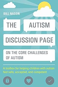 The Autism Discussion Page on the Core Challenges of Autism: A Toolbox for Helping Children with Autism Feel Safe, Accepted, and Competent by Bill Nason