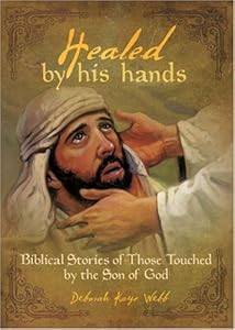 Healed by His Hands: Biblical Stories of Those Touched by the Son of God by Deborah Kaye Webb