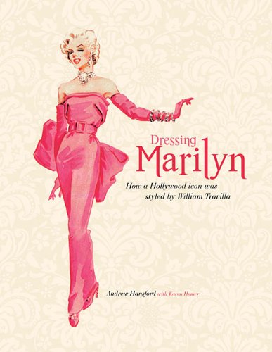 Dressing Marilyn: How a Hollywood Icon Was Styled by William Travilla by Karen Homer